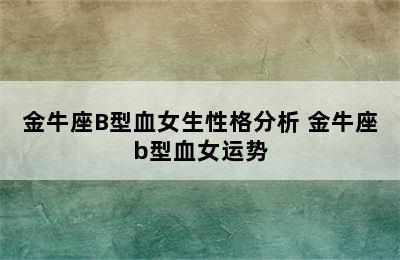 金牛座B型血女生性格分析 金牛座b型血女运势